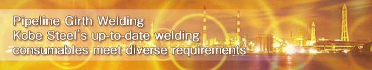 Pipeline Girth Welding:Kobe Steel's up-to-date welding consumables meet diverse requirements