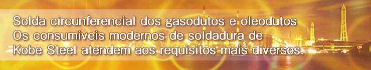 Solda circunferencial dos gasodutos e oleodutos Os consumiveis modernos de soldadura de Kobe Steel atendem aos requisitos mais diversos. 