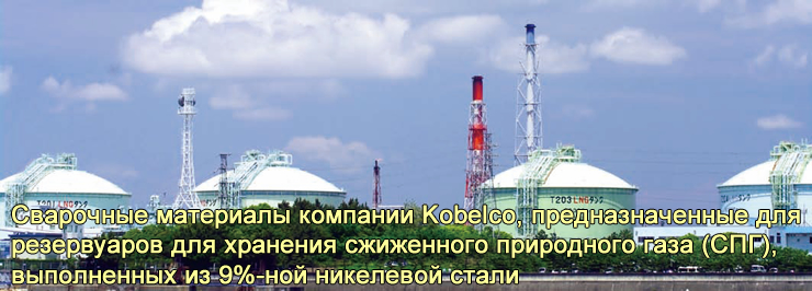 Сварочные материалы компании Kobelco, предназначенные для резервуаров для хранения сжиженного природного газа (СПГ), выполненных из 9%-ной никелевой стали.